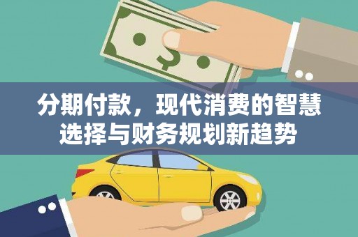 景东分期付款，现代消费的智慧选择与财务规划新趋势