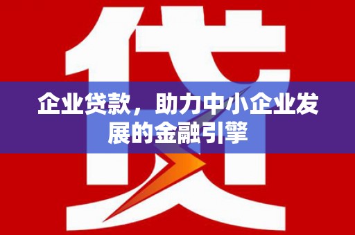景东企业贷款，助力中小企业发展的金融引擎