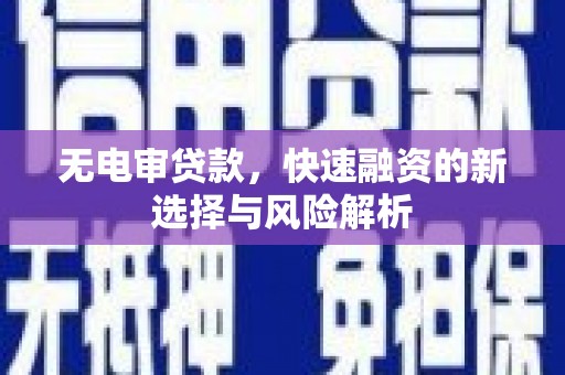 景东无电审贷款，快速融资的新选择与风险解析