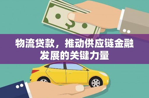 景东物流贷款，推动供应链金融发展的关键力量