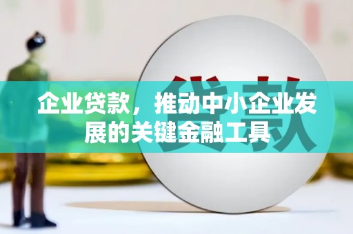 景东企业贷款，推动中小企业发展的关键金融工具