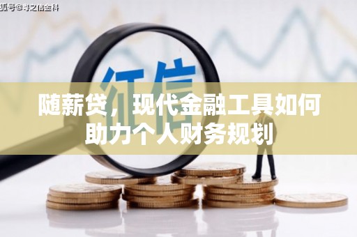 景东随薪贷，现代金融工具如何助力个人财务规划