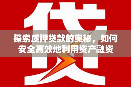 景东探索质押贷款的奥秘，如何安全高效地利用资产融资