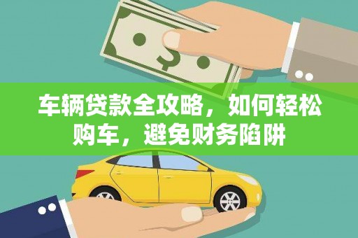 景东车辆贷款全攻略，如何轻松购车，避免财务陷阱