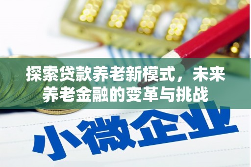 景东探索贷款养老新模式，未来养老金融的变革与挑战