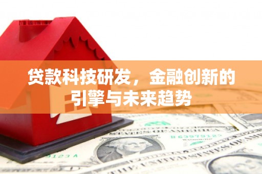 景东贷款科技研发，金融创新的引擎与未来趋势