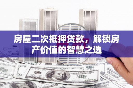景东房屋二次抵押贷款，解锁房产价值的智慧之选