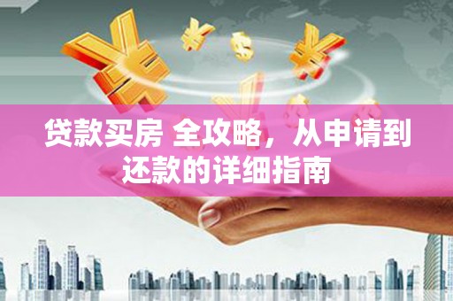 景东贷款买房 全攻略，从申请到还款的详细指南