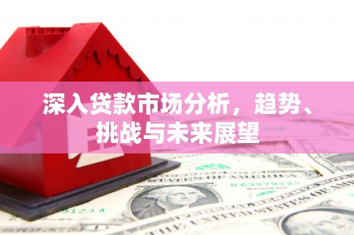 景东深入贷款市场分析，趋势、挑战与未来展望