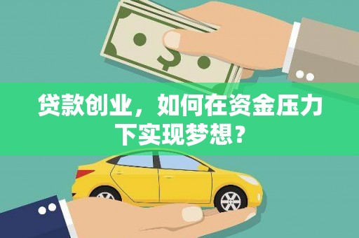 景东贷款创业，如何在资金压力下实现梦想？