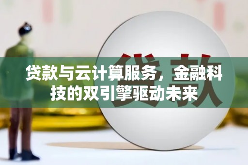 景东贷款与云计算服务，金融科技的双引擎驱动未来