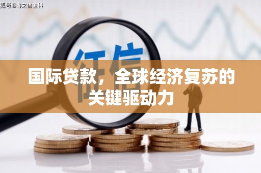景东国际贷款，全球经济复苏的关键驱动力