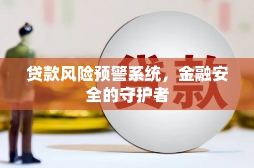 景东贷款风险预警系统，金融安全的守护者