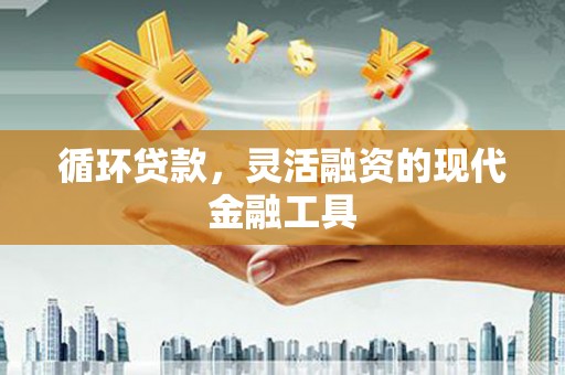 景东循环贷款，灵活融资的现代金融工具