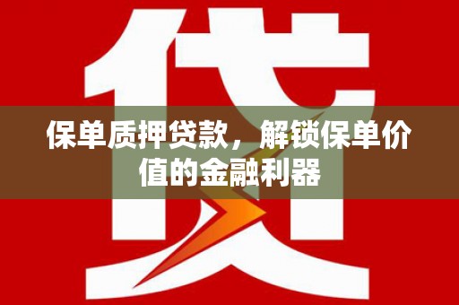 景东保单质押贷款，解锁保单价值的金融利器