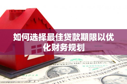 景东如何选择最佳贷款期限以优化财务规划