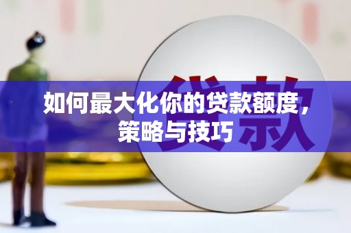 景东如何最大化你的贷款额度，策略与技巧
