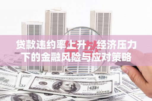 景东贷款违约率上升，经济压力下的金融风险与应对策略
