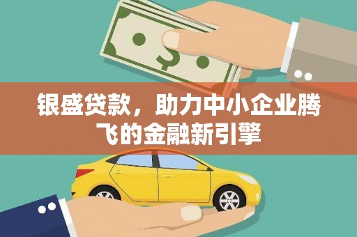 景东银盛贷款，助力中小企业腾飞的金融新引擎