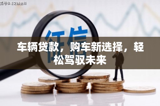 景东车辆贷款，购车新选择，轻松驾驭未来