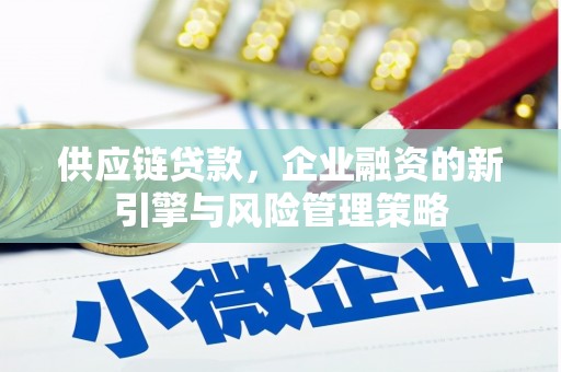 景东供应链贷款，企业融资的新引擎与风险管理策略