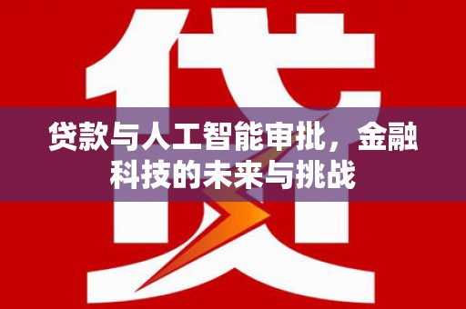 景东贷款与人工智能审批，金融科技的未来与挑战