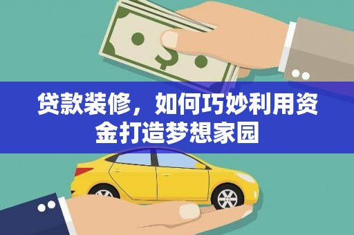 景东贷款装修，如何巧妙利用资金打造梦想家园