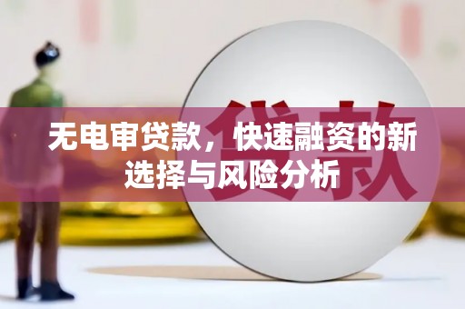 景东无电审贷款，快速融资的新选择与风险分析