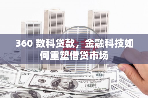 景东360 数科贷款，金融科技如何重塑借贷市场