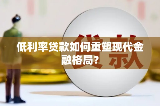 景东低利率贷款如何重塑现代金融格局？