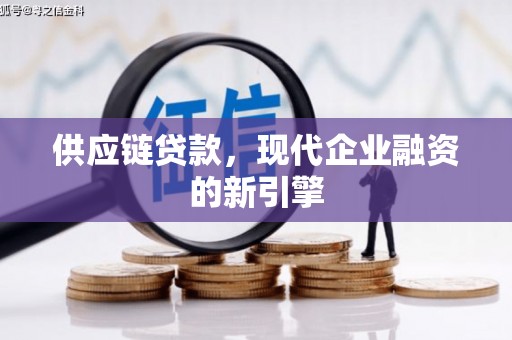 景东供应链贷款，现代企业融资的新引擎