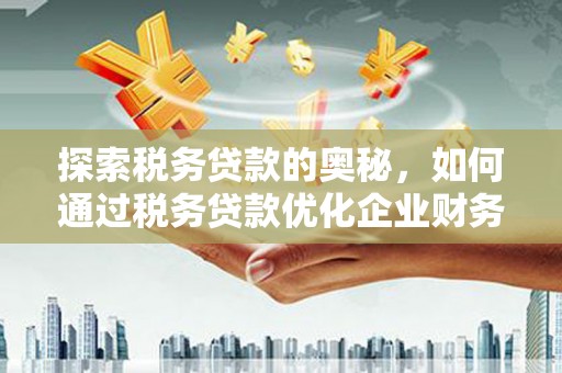 景东探索税务贷款的奥秘，如何通过税务贷款优化企业财务