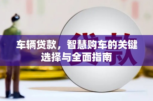 景东车辆贷款，智慧购车的关键选择与全面指南