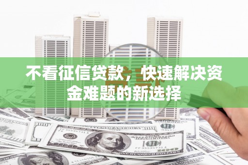 景东不看征信贷款，快速解决资金难题的新选择