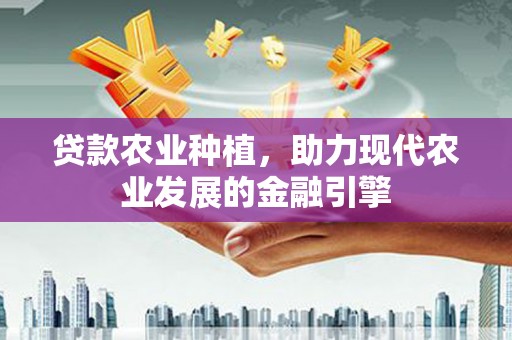 景东贷款农业种植，助力现代农业发展的金融引擎