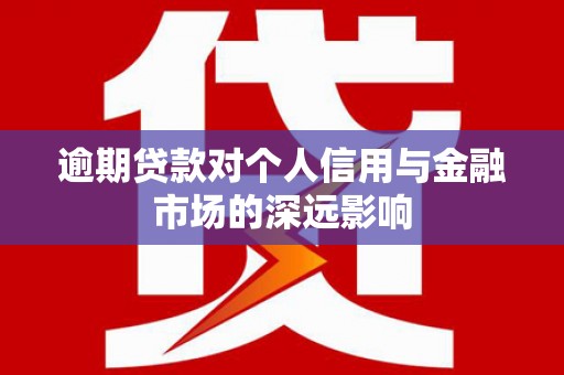景东逾期贷款对个人信用与金融市场的深远影响