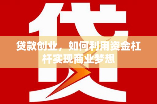 景东贷款创业，如何利用资金杠杆实现商业梦想