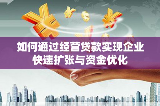 景东如何通过经营贷款实现企业快速扩张与资金优化