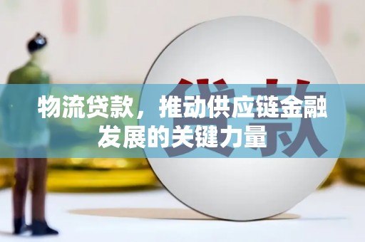 景东物流贷款，推动供应链金融发展的关键力量