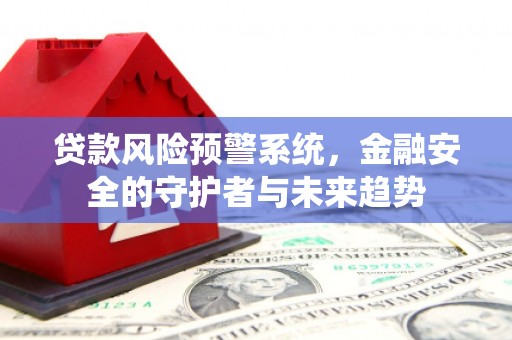 景东贷款风险预警系统，金融安全的守护者与未来趋势