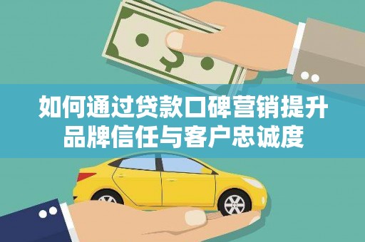 景东如何通过贷款口碑营销提升品牌信任与客户忠诚度