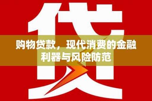 景东购物贷款，现代消费的金融利器与风险防范