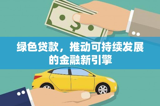 景东绿色贷款，推动可持续发展的金融新引擎