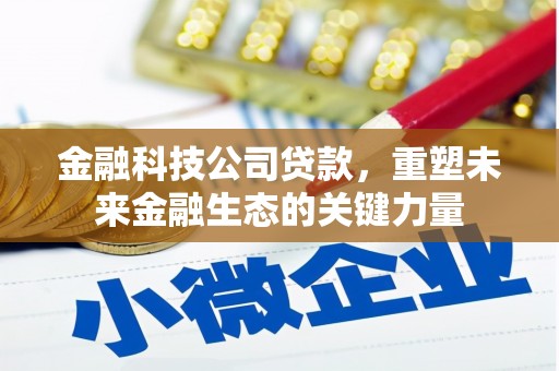 景东金融科技公司贷款，重塑未来金融生态的关键力量