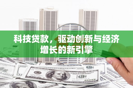 景东科技贷款，驱动创新与经济增长的新引擎