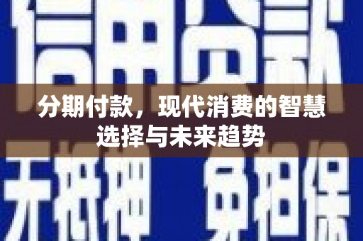 景东分期付款，现代消费的智慧选择与未来趋势