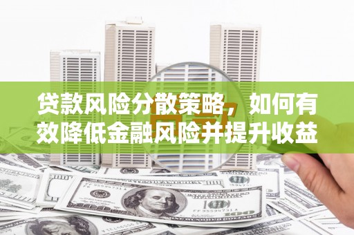 景东贷款风险分散策略，如何有效降低金融风险并提升收益