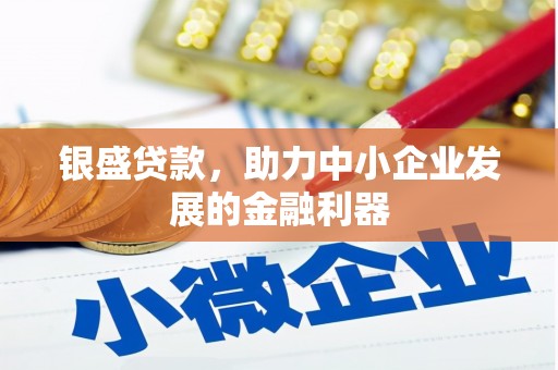 景东银盛贷款，助力中小企业发展的金融利器