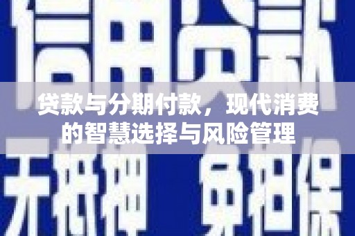 景东贷款与分期付款，现代消费的智慧选择与风险管理