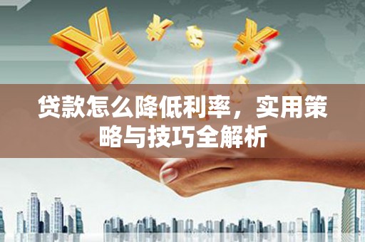 景东贷款怎么降低利率，实用策略与技巧全解析
